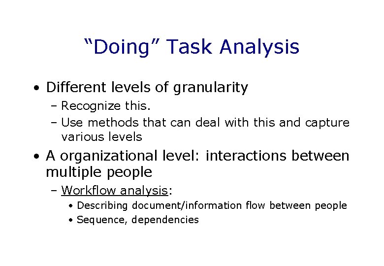 “Doing” Task Analysis • Different levels of granularity – Recognize this. – Use methods