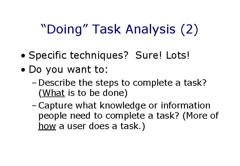 “Doing” Task Analysis (2) • Specific techniques? Sure! Lots! • Do you want to: