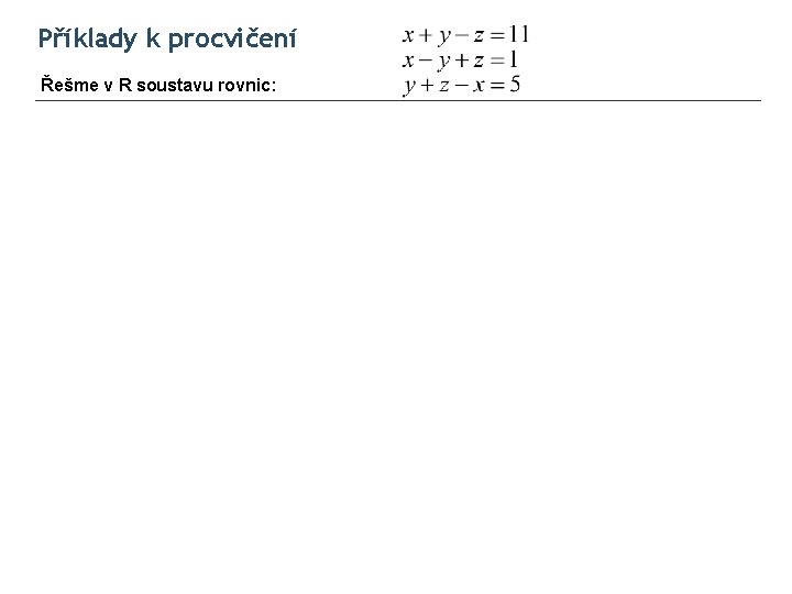 Příklady k procvičení Řešme v R soustavu rovnic: 