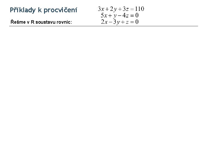 Příklady k procvičení Řešme v R soustavu rovnic: 