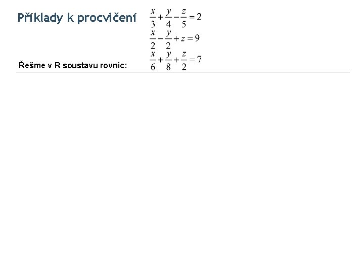 Příklady k procvičení Řešme v R soustavu rovnic: 