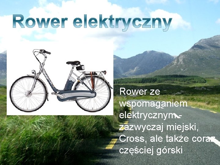 Rower ze wspomaganiem elektrycznym - zazwyczaj miejski, Cross, ale także coraz częściej górski 