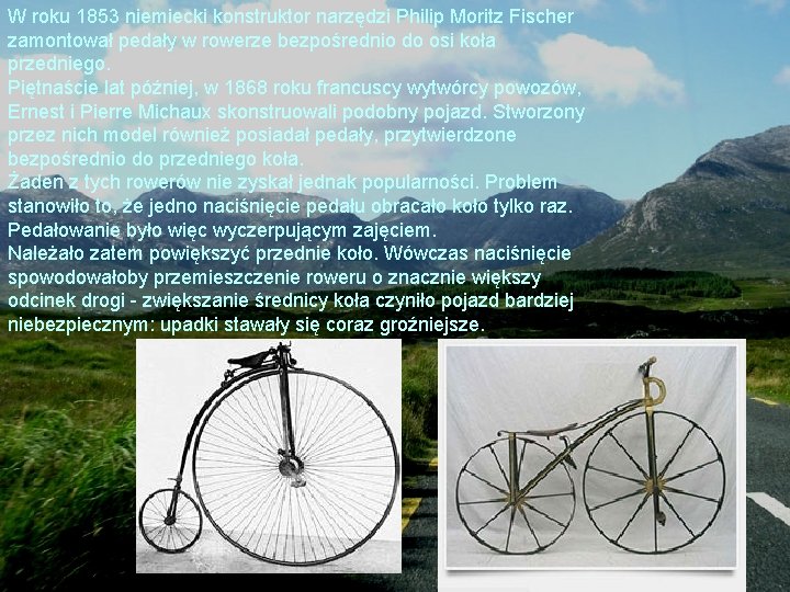 W roku 1853 niemiecki konstruktor narzędzi Philip Moritz Fischer zamontował pedały w rowerze bezpośrednio