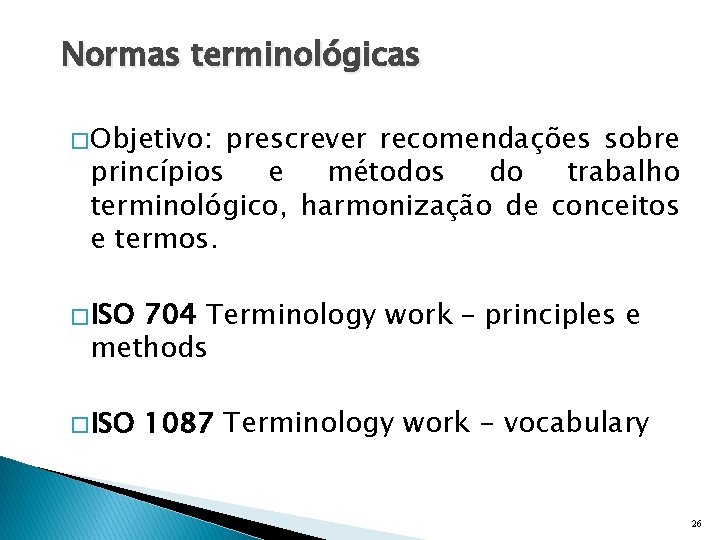 Normas terminológicas � Objetivo: prescrever recomendações sobre princípios e métodos do trabalho terminológico, harmonização