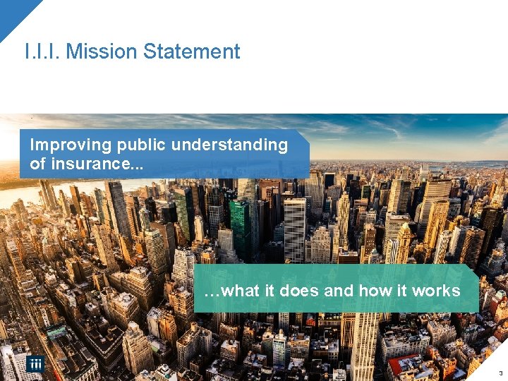 I. I. I. Mission Statement Improving public understanding of insurance. . . …what it