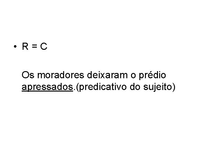  • R=C Os moradores deixaram o prédio apressados. (predicativo do sujeito) 