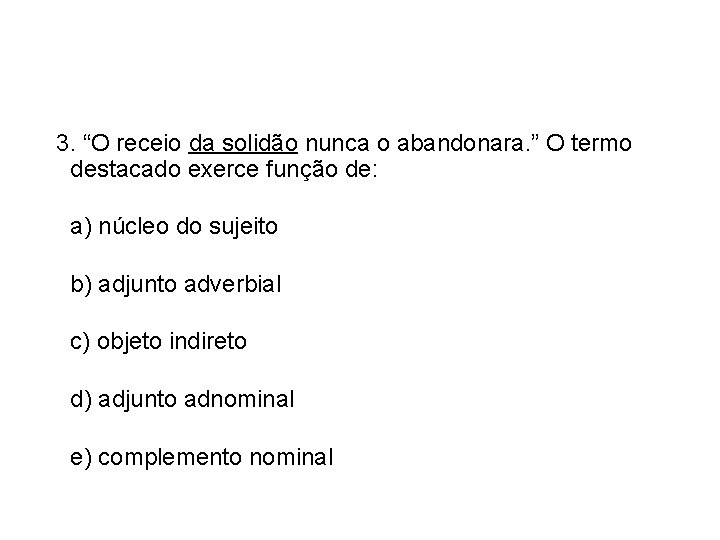 3. “O receio da solidão nunca o abandonara. ” O termo destacado exerce função