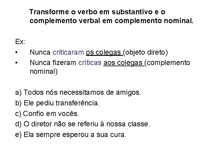 Transforme o verbo em substantivo e o complemento verbal em complemento nominal. Ex: •