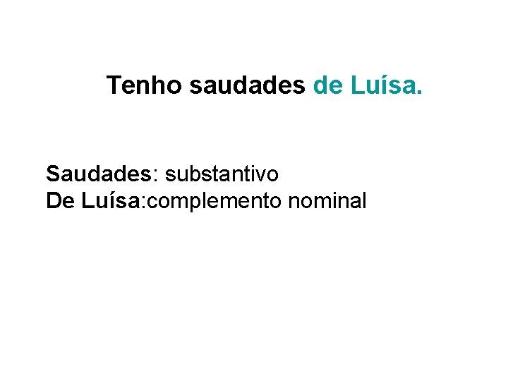 Tenho saudades de Luísa. Saudades: substantivo De Luísa: complemento nominal 