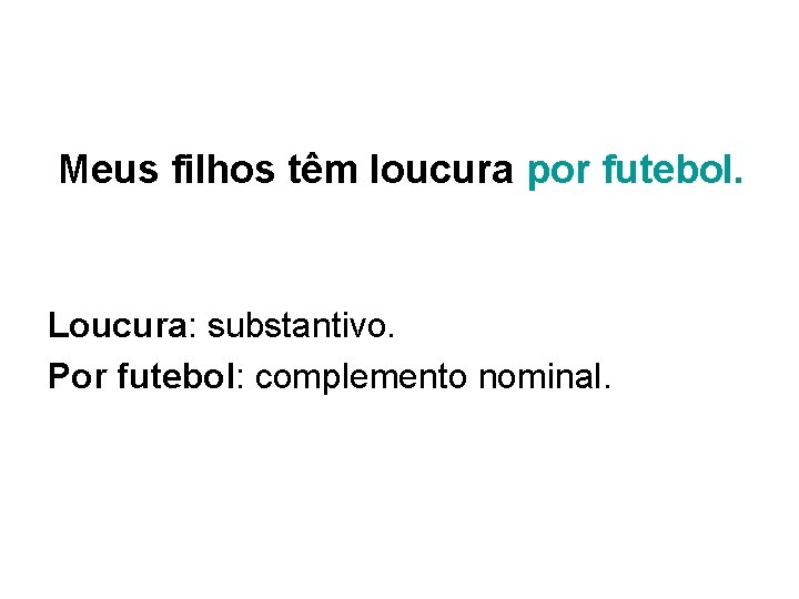 Meus filhos têm loucura por futebol. Loucura: substantivo. Por futebol: complemento nominal. 