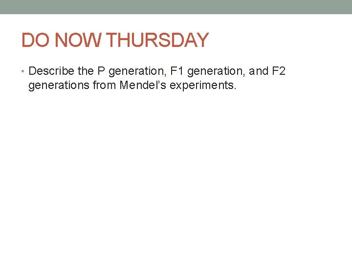 DO NOW THURSDAY • Describe the P generation, F 1 generation, and F 2