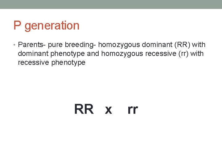 P generation • Parents- pure breeding- homozygous dominant (RR) with dominant phenotype and homozygous