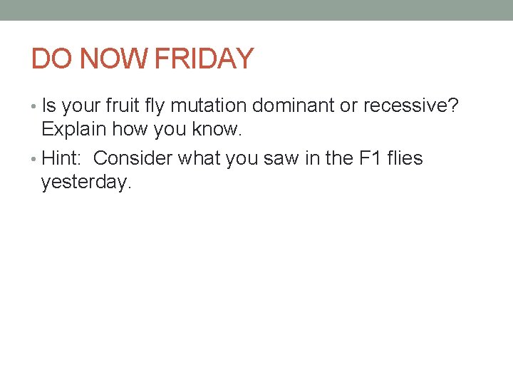 DO NOW FRIDAY • Is your fruit fly mutation dominant or recessive? Explain how