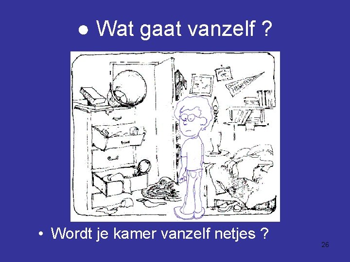 ● Wat gaat vanzelf ? • Wordt je kamer vanzelf netjes ? 26 