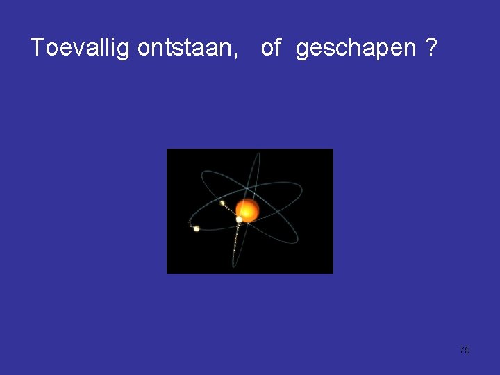 Toevallig ontstaan, of geschapen ? 75 