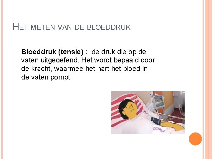 HET METEN VAN DE BLOEDDRUK Bloeddruk (tensie) : de druk die op de vaten