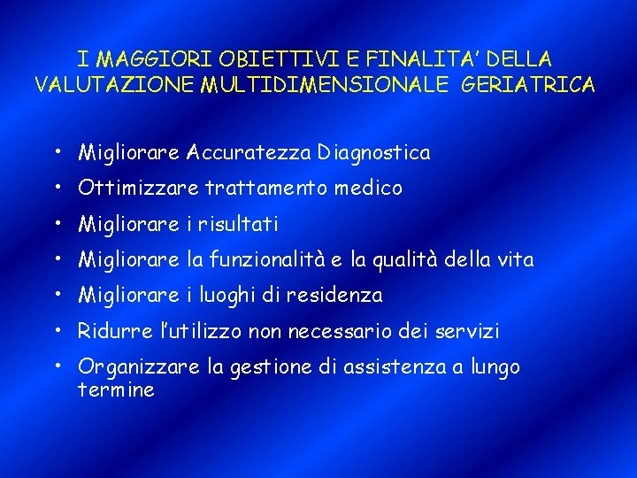 I MAGGIORI OBIETTIVI E FINALITA’ DELLA VALUTAZIONE MULTIDIMENSIONALE GERIATRICA • Migliorare Accuratezza Diagnostica •