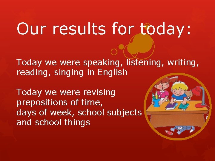 Our results for today: Today we were speaking, listening, writing, reading, singing in English