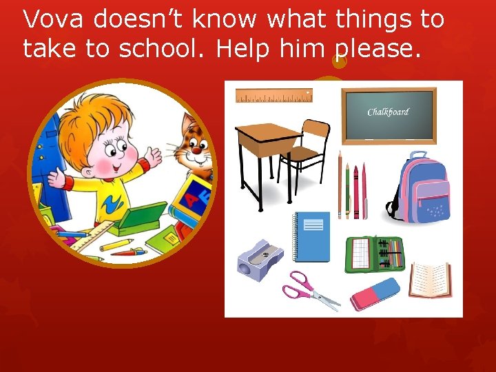 Vova doesn’t know what things to take to school. Help him please. 