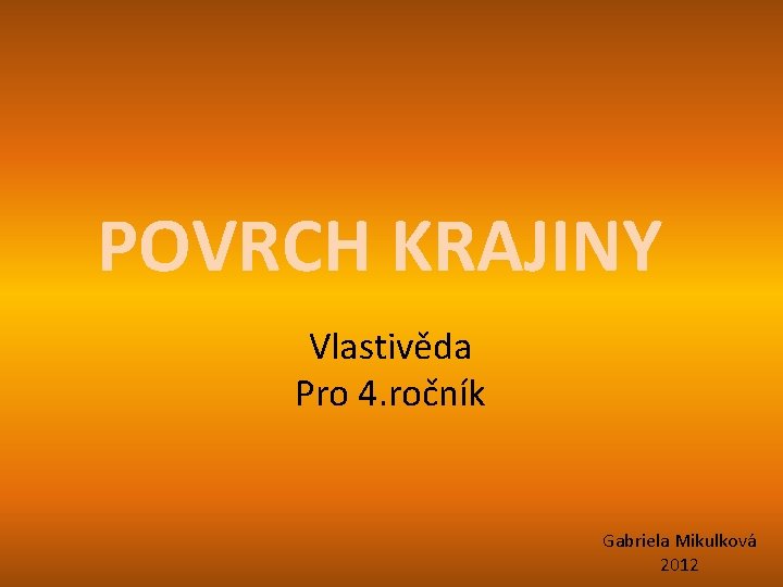 POVRCH KRAJINY Vlastivěda Pro 4. ročník Gabriela Mikulková 2012 