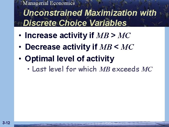 Managerial Economics Unconstrained Maximization with Discrete Choice Variables • Increase activity if MB >