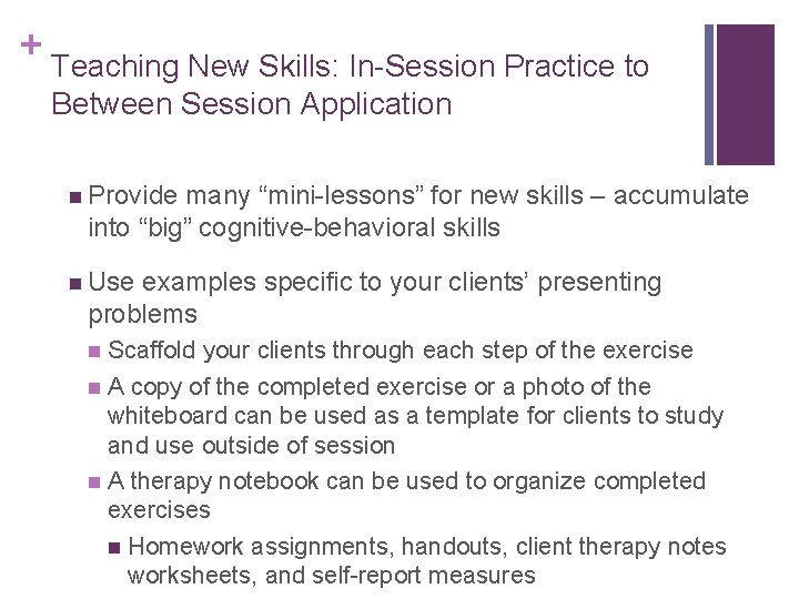 + Teaching New Skills: In-Session Practice to Between Session Application n Provide many “mini-lessons”