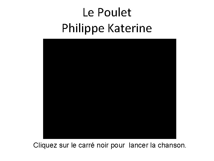 Le Poulet Philippe Katerine Cliquez sur le carré noir pour lancer la chanson. 