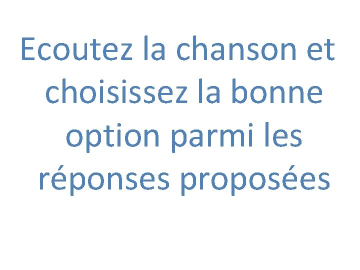 Ecoutez la chanson et choisissez la bonne option parmi les réponses proposées 