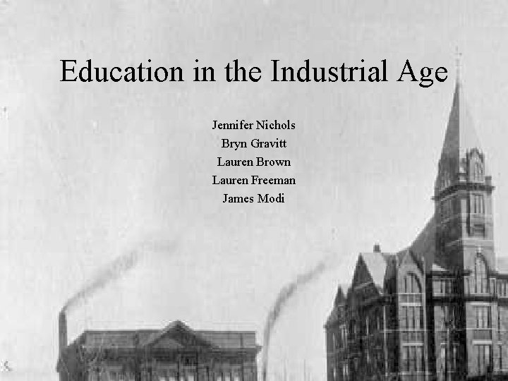 Education in the Industrial Age Jennifer Nichols Bryn Gravitt Lauren Brown Lauren Freeman James