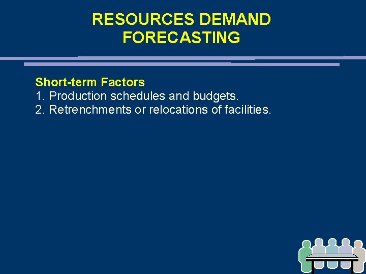 RESOURCES DEMAND FORECASTING Short-term Factors 1. Production schedules and budgets. 2. Retrenchments or relocations