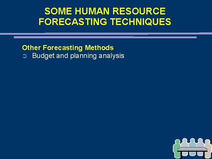 SOME HUMAN RESOURCE FORECASTING TECHNIQUES Other Forecasting Methods ➲ Budget and planning analysis 