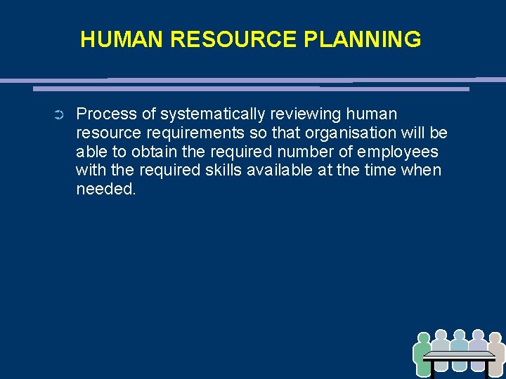 HUMAN RESOURCE PLANNING ➲ Process of systematically reviewing human resource requirements so that organisation