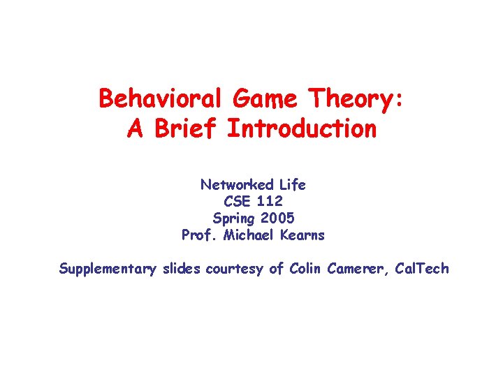 Behavioral Game Theory: A Brief Introduction Networked Life CSE 112 Spring 2005 Prof. Michael