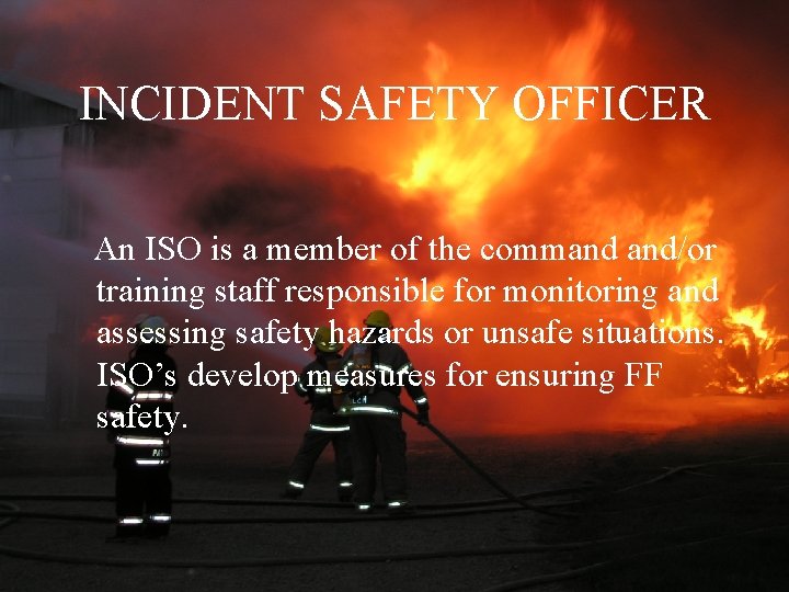 INCIDENT SAFETY OFFICER An ISO is a member of the command and/or training staff