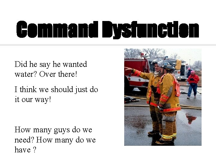 Command Dysfunction Did he say he wanted water? Over there! I think we should