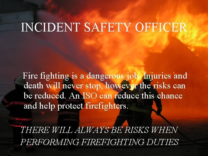 INCIDENT SAFETY OFFICER Fire fighting is a dangerous job. Injuries and death will never