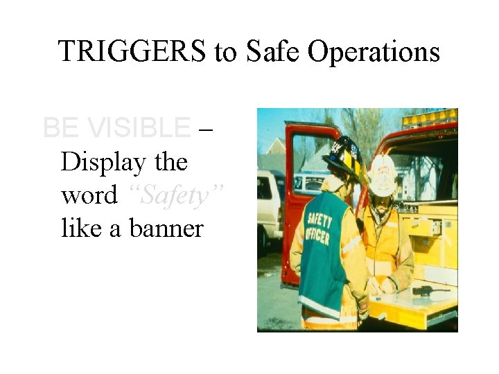 TRIGGERS to Safe Operations BE VISIBLE – Display the word “Safety” like a banner
