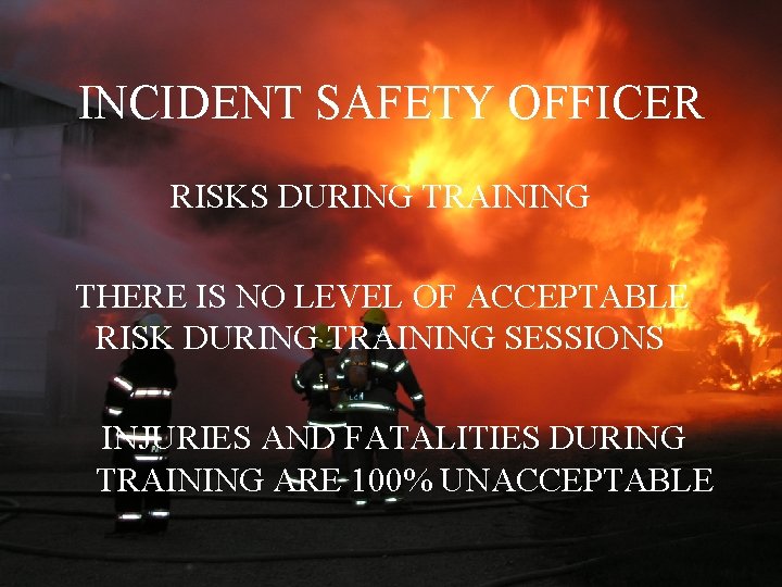 INCIDENT SAFETY OFFICER RISKS DURING TRAINING THERE IS NO LEVEL OF ACCEPTABLE RISK DURING