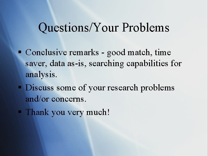 Questions/Your Problems § Conclusive remarks - good match, time saver, data as-is, searching capabilities