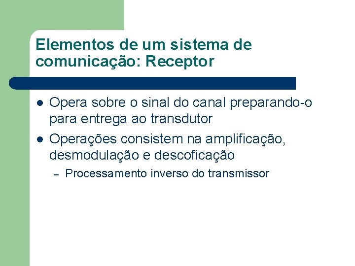 Elementos de um sistema de comunicação: Receptor l l Opera sobre o sinal do