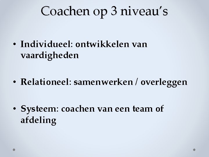 Coachen op 3 niveau’s • Individueel: ontwikkelen vaardigheden • Relationeel: samenwerken / overleggen •