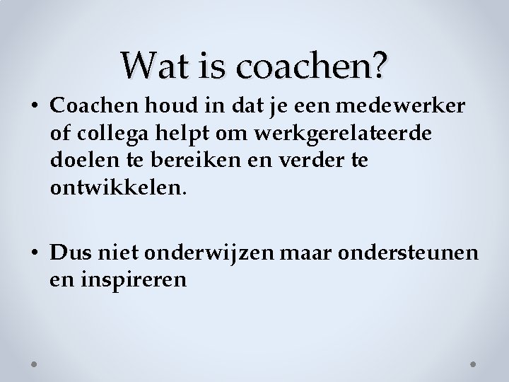 Wat is coachen? • Coachen houd in dat je een medewerker of collega helpt Wat is coachen? • Coachen houd in dat je een medewerker of collega helpt