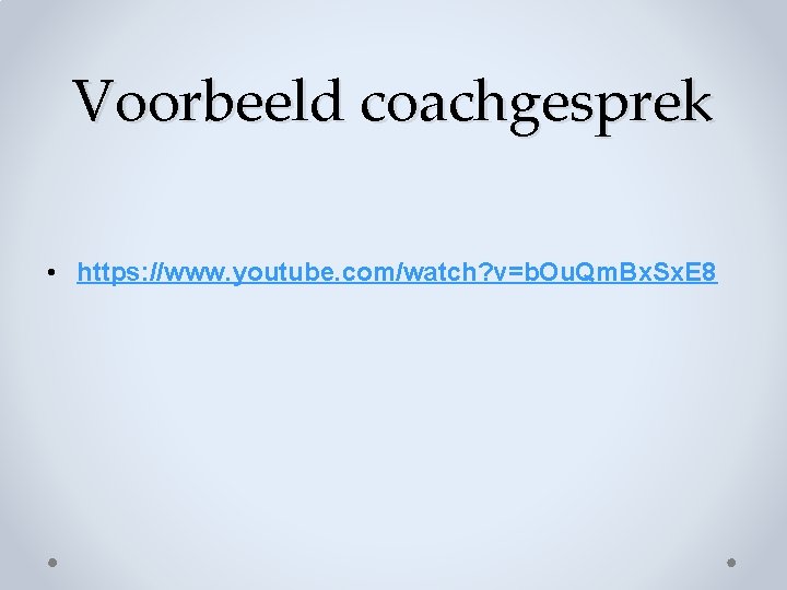 Voorbeeld coachgesprek • https: //www. youtube. com/watch? v=b. Ou. Qm. Bx. Sx. E 8 Voorbeeld coachgesprek • https: //www. youtube. com/watch? v=b. Ou. Qm. Bx. Sx. E 8