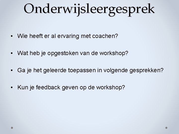 Onderwijsleergesprek • Wie heeft er al ervaring met coachen? • Wat heb je opgestoken Onderwijsleergesprek • Wie heeft er al ervaring met coachen? • Wat heb je opgestoken
