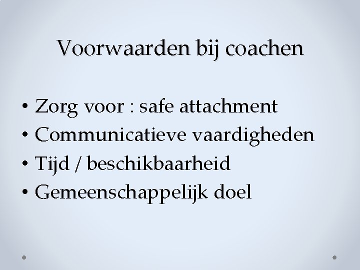 Voorwaarden bij coachen • • Zorg voor : safe attachment Communicatieve vaardigheden Tijd / Voorwaarden bij coachen • • Zorg voor : safe attachment Communicatieve vaardigheden Tijd /