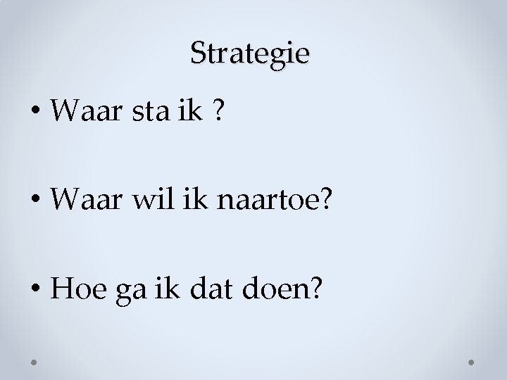 Strategie • Waar sta ik ? • Waar wil ik naartoe? • Hoe ga Strategie • Waar sta ik ? • Waar wil ik naartoe? • Hoe ga