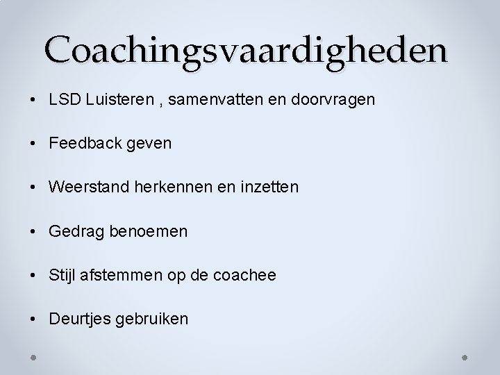 Coachingsvaardigheden • LSD Luisteren , samenvatten en doorvragen • Feedback geven • Weerstand herkennen