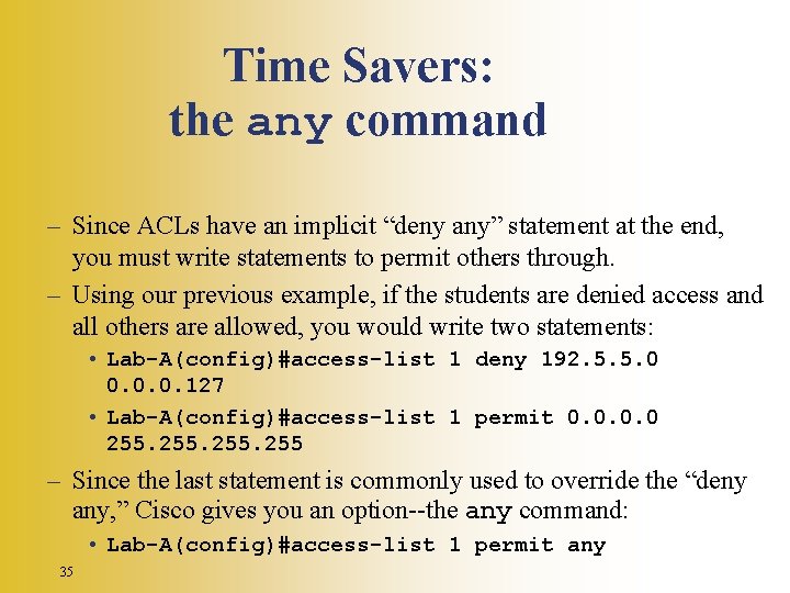 Time Savers: the any command – Since ACLs have an implicit “deny any” statement