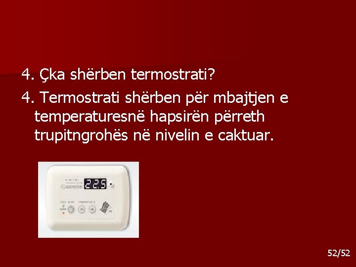 4. Çka shërben termostrati? 4. Termostrati shërben për mbajtjen e temperaturesnë hapsirën përreth trupitngrohës 4. Çka shërben termostrati? 4. Termostrati shërben për mbajtjen e temperaturesnë hapsirën përreth trupitngrohës