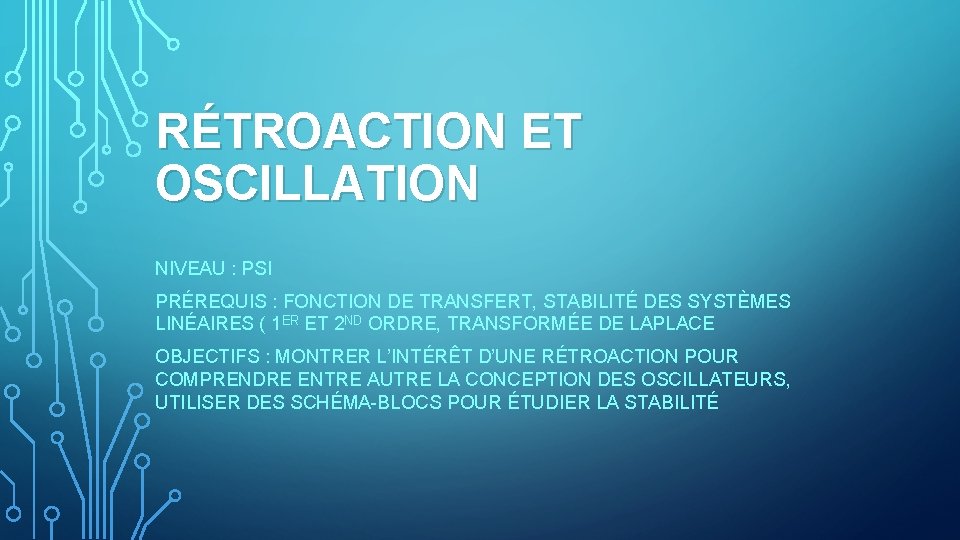 RÉTROACTION ET OSCILLATION NIVEAU : PSI PRÉREQUIS : FONCTION DE TRANSFERT, STABILITÉ DES SYSTÈMES